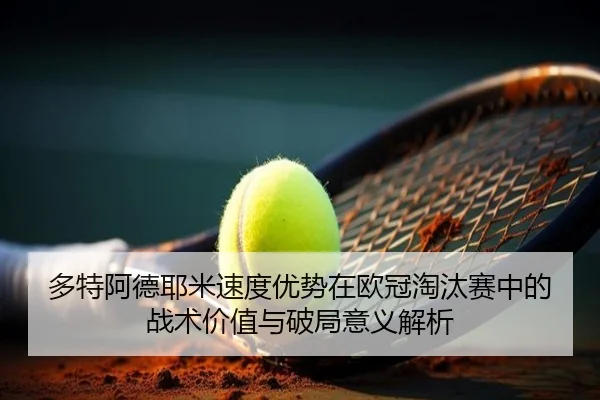 多特阿德耶米速度优势在欧冠淘汰赛中的战术价值与破局意义解析