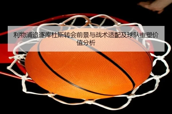 利物浦追逐库杜斯转会前景与战术适配及球队重塑价值分析