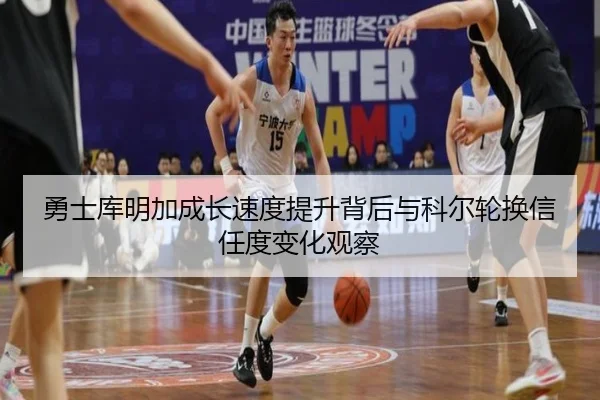 勇士库明加成长速度提升背后与科尔轮换信任度变化观察