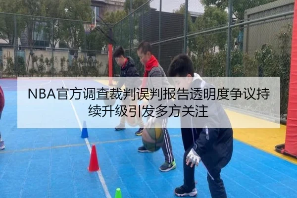 NBA官方调查裁判误判报告透明度争议持续升级引发多方关注
