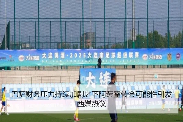 巴萨财务压力持续加剧之下阿劳霍转会可能性引发西媒热议