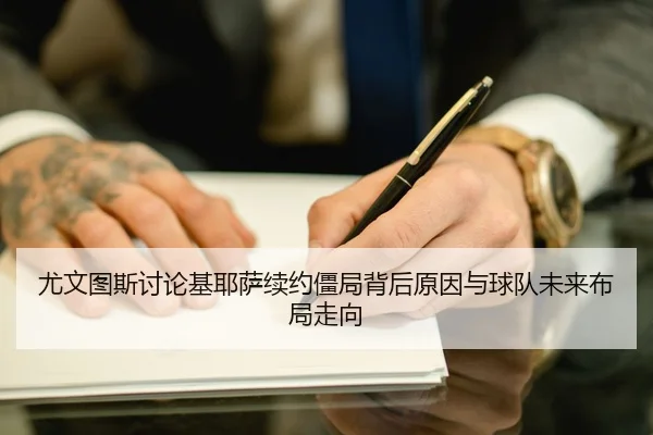 尤文图斯讨论基耶萨续约僵局背后原因与球队未来布局走向