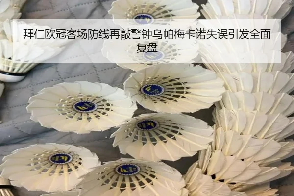 拜仁欧冠客场防线再敲警钟乌帕梅卡诺失误引发全面复盘